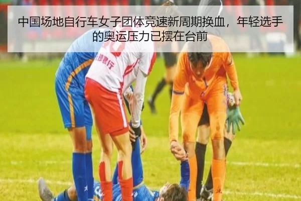 中国场地自行车女子团体竞速新周期换血，年轻选手的奥运压力已摆在台前